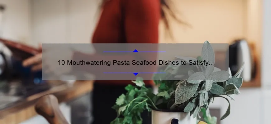 10 Mouthwatering Pasta Seafood Dishes To Satisfy Your Cravings Plus Tips On Cooking Perfectly