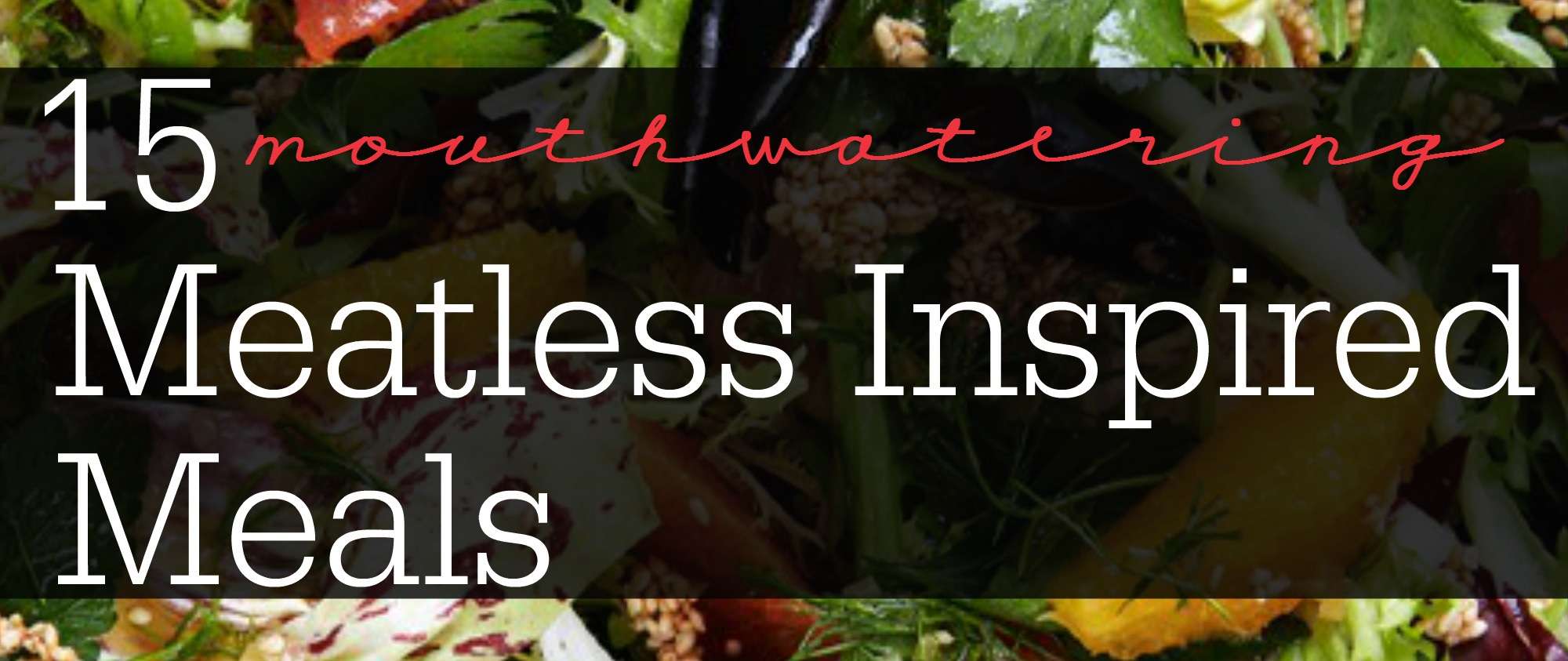 15 Mouthwater Meatless Inspired Meals