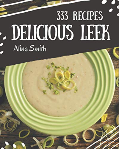 333 Delicious Leek Recipes Let Amp 39 S Get Started With The Best Leek Cookbook By Aline Smith