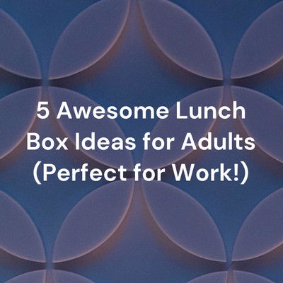 5 Awesome Lunch Box Ideas For Adults Perfect For Work