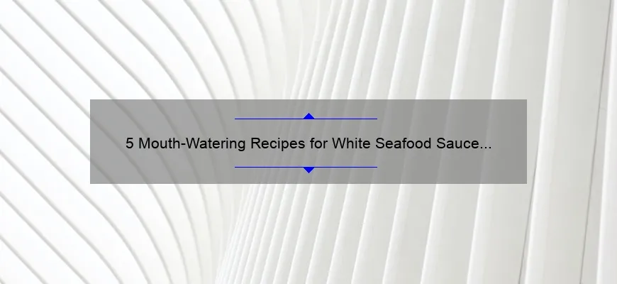 5 Mouth Watering Recipes For White Seafood Sauce Plus Tips To Perfect