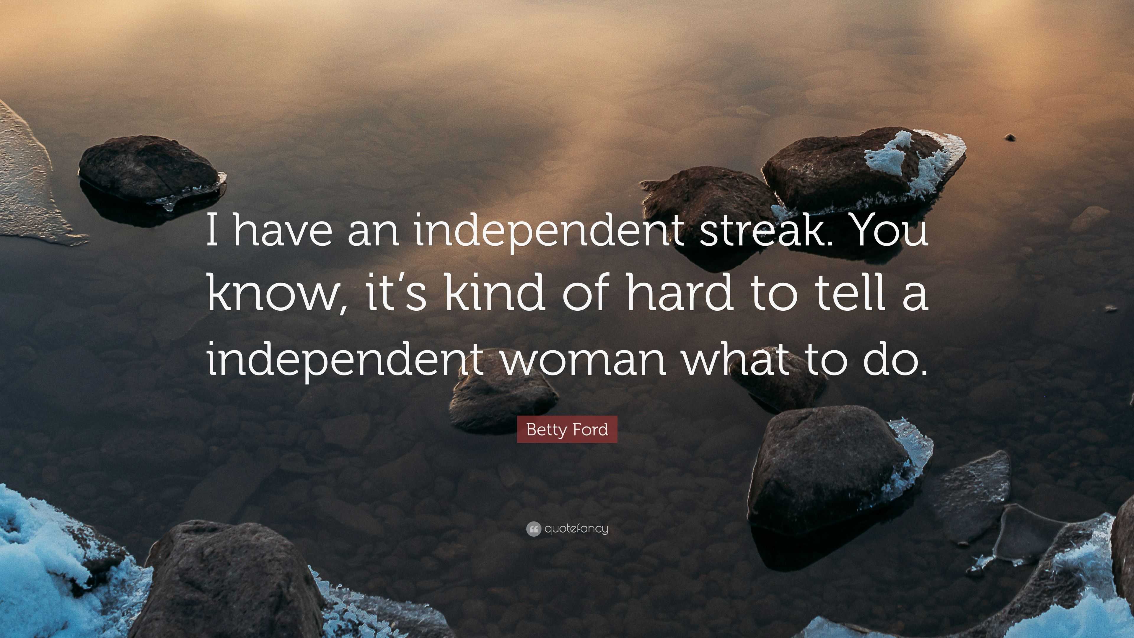 Betty Ford Quote I Have An Independent Streak You Know It Amp 39 S Kind Of Hard To Tell A