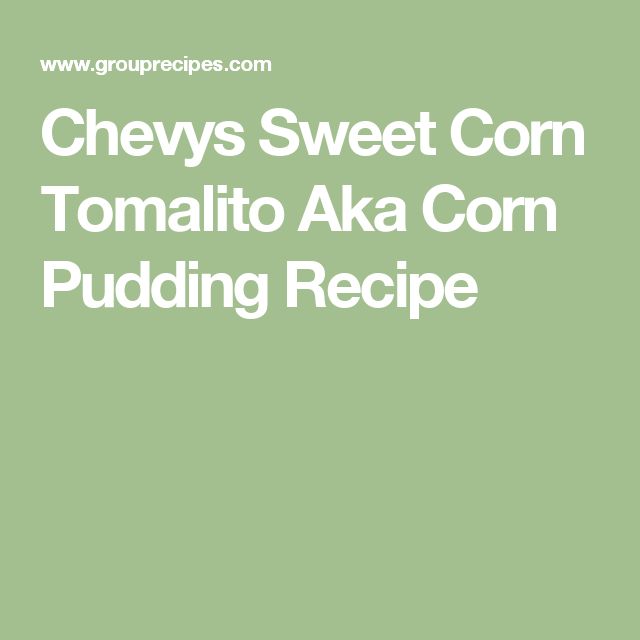 Chevys Sweet Corn Tomalito Aka Corn Pudding Recipe Corn Pudding Corn