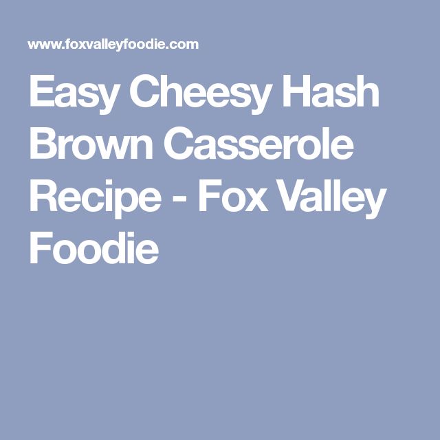 Easy Cheesy Hash Brown Casserole Recipe Fox Valley Foodie