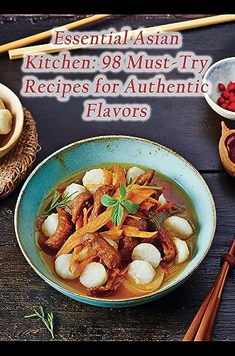 Essential Asian Kitchen 98 Must Try Recipes For Authentic Flavors By