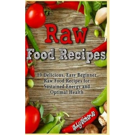 Raw Food Recipes 89 Delicious Easy Beginner Raw Food Recipes For