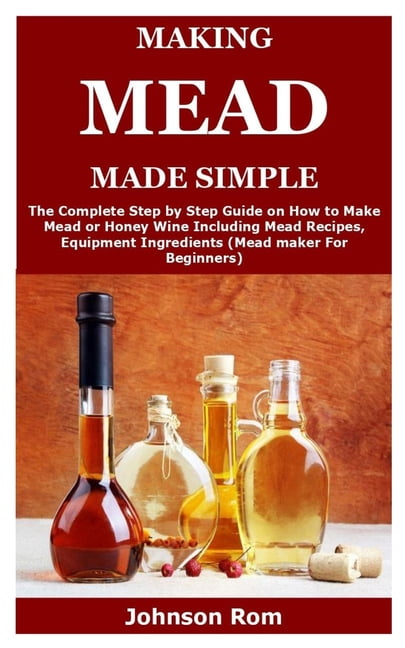 The Complete Guide To Making Mead The Ingredients Equipment