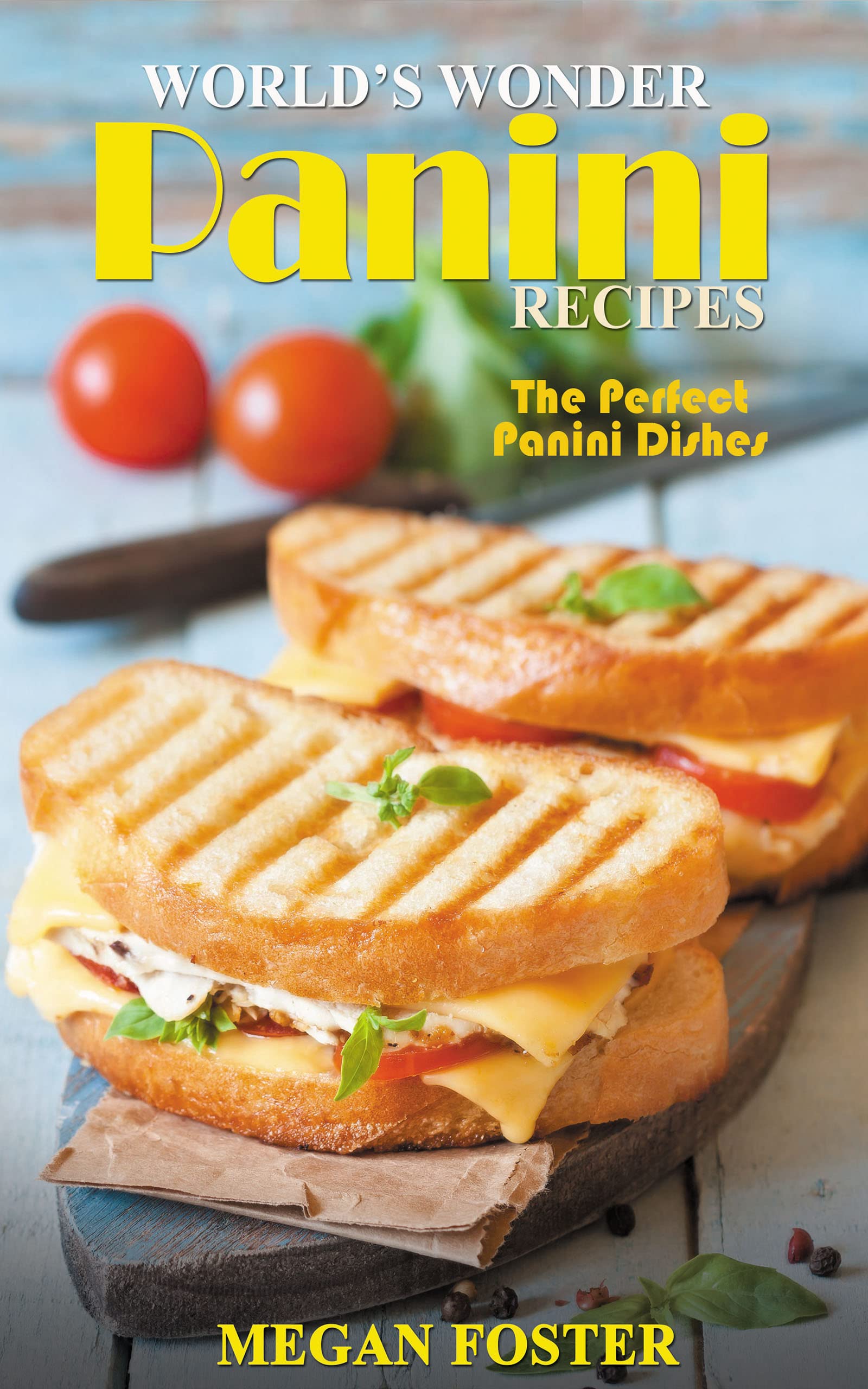 World S Wonder Panini Recipes The Perfect Panini Dishes By Megan